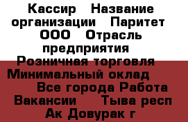 Кассир › Название организации ­ Паритет, ООО › Отрасль предприятия ­ Розничная торговля › Минимальный оклад ­ 20 000 - Все города Работа » Вакансии   . Тыва респ.,Ак-Довурак г.